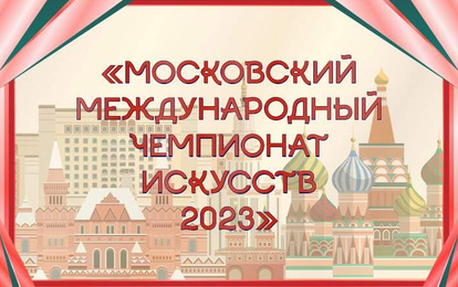 МОСКОВСКИЙ МЕЖДУНАРОДНЫЙ ЧЕМПИОНАТ ИСКУССТВ 2023 МОСКОВСКИЙ МЕЖДУНАРОДНЫЙ ЧЕМПИОНАТ ИСКУССТВ 2023