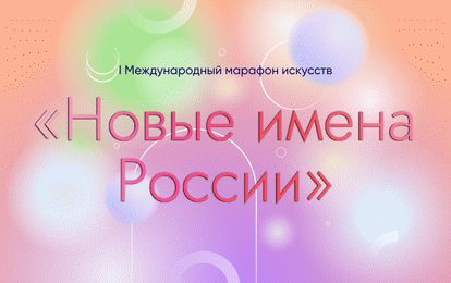 I Международный марафон искусств «НОВЫЕ ИМЕНА РОССИИ» I Международный марафон искусств «НОВЫЕ ИМЕНА РОССИИ»